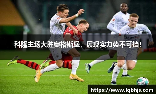 科隆主场大胜奥格斯堡，展现实力势不可挡！
